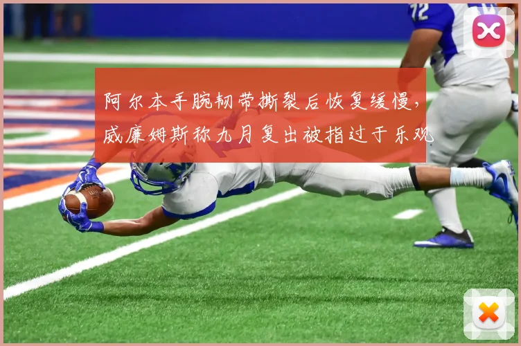 阿尔本手腕韧带撕裂后恢复缓慢,威廉姆斯称九月复出被指过于乐观