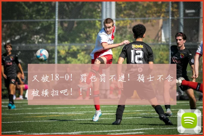 又被18-0！罚也罚不进！骑士不会被横扫吧！！！