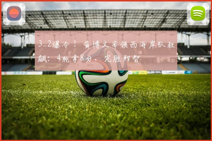3_2爆冷 ！黄博文率领西海岸队狂飙：4轮拿8分，完胜郑智