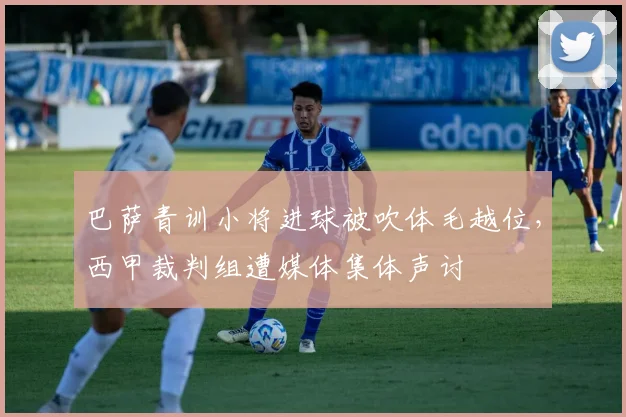 巴萨青训小将进球被吹体毛越位，西甲裁判组遭媒体集体声讨